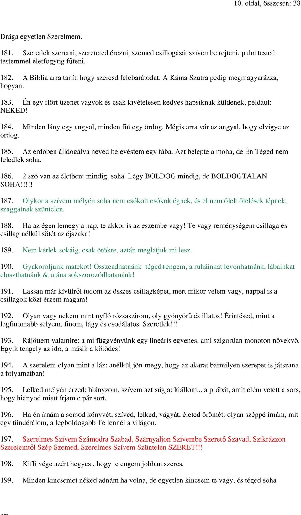 Minden lány egy angyal, minden fiú egy ördög. Mégis arra vár az angyal, hogy elvigye az ördög. 185. Az erdőben álldogálva neved belevéstem egy fába. Azt belepte a moha, de Én Téged nem feledlek soha.