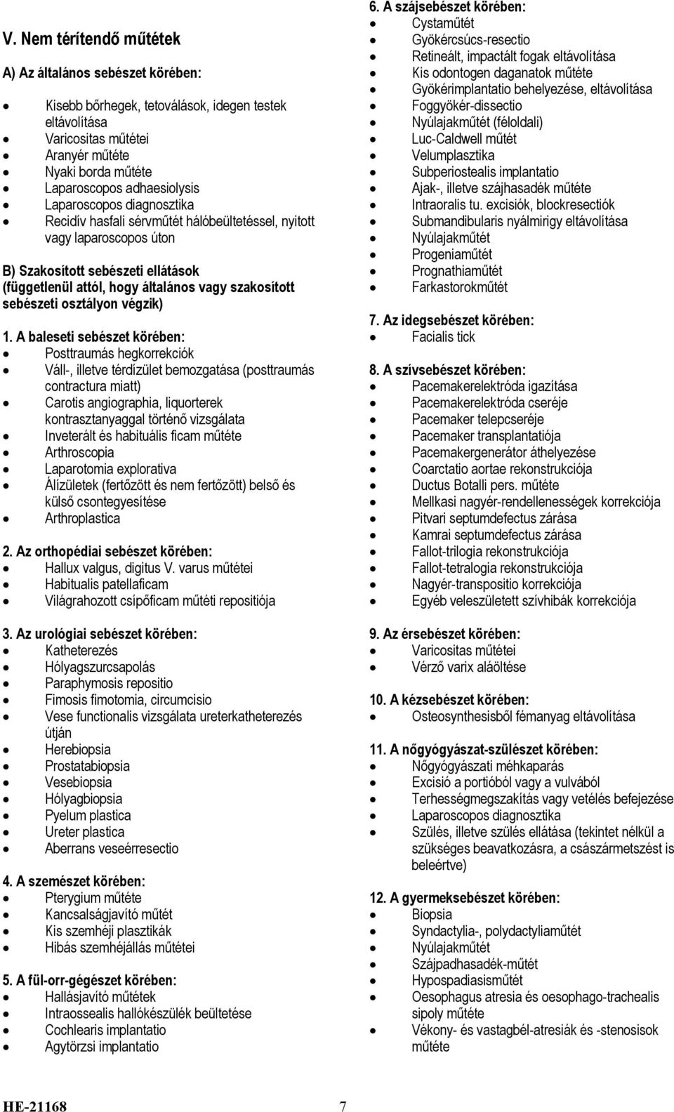 eltávolítása Kisebb bőrhegek, tetoválások, idegen testek Foggyökér-dissectio eltávolítása Nyúlajakműtét (féloldali) Varicositas műtétei Luc-Caldwell műtét Aranyér műtéte Velumplasztika Nyaki borda