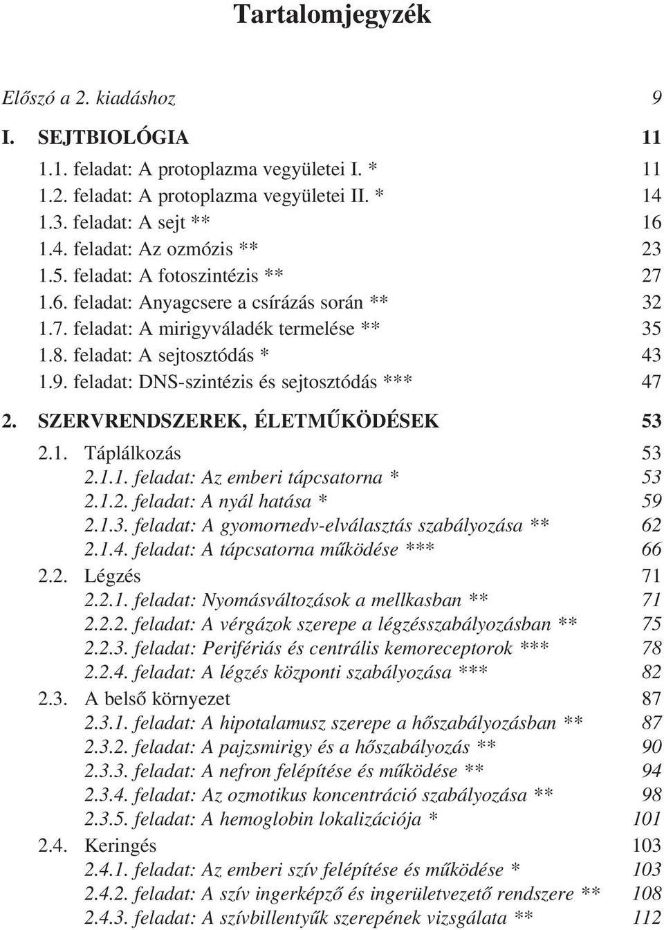 feladat: DNS-szintézis és sejtosztódás *** 47 2. SZERVRENDSZEREK, ÉLETMÛKÖDÉSEK 53 2.1. Táplálkozás 53 2.1.1. feladat: Az emberi tápcsatorna * 53 2.1.2. feladat: A nyál hatása * 59 2.1.3. feladat: A gyomornedv-elválasztás szabályozása ** 62 2.