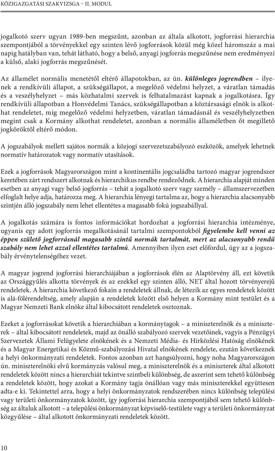 hatályban van, tehát látható, hogy a belső, anyagi jogforrás megszűnése nem eredményezi a külső, alaki jogforrás megszűnését. Az államélet normális menetétől eltérő állapotokban, az ún.