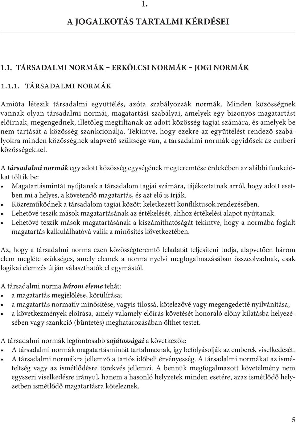 nem tartását a közösség szankcionálja. Tekintve, hogy ezekre az együttélést rendező szabályokra minden közösségnek alapvető szüksége van, a társadalmi normák egyidősek az emberi közösségekkel.