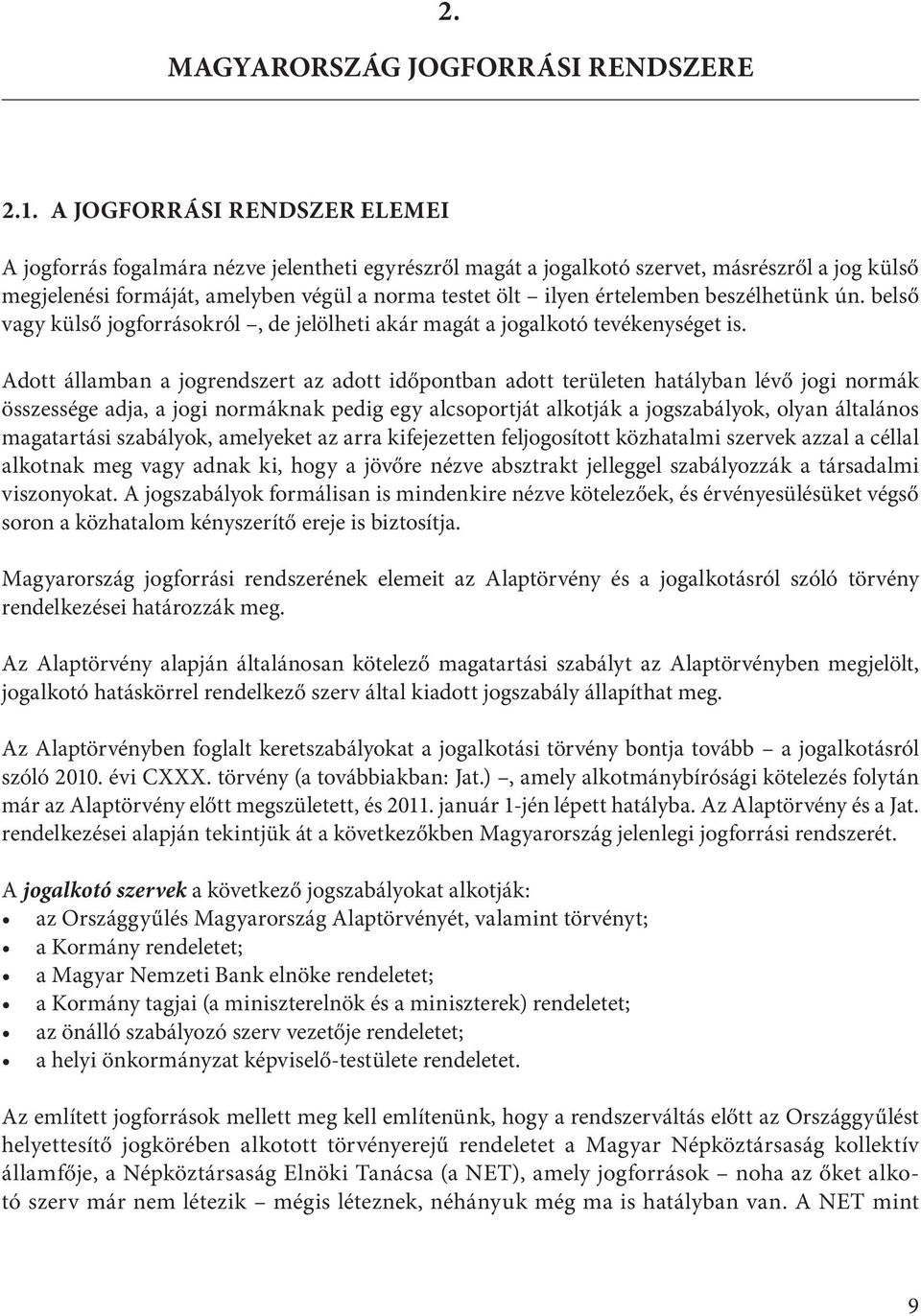 értelemben beszélhetünk ún. belső vagy külső jogforrásokról, de jelölheti akár magát a jogalkotó tevékenységet is.