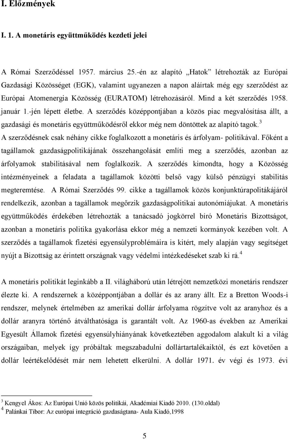 Mind a két szerződés 1958. január 1.-jén lépett életbe. A szerződés középpontjában a közös piac megvalósítása állt, a gazdasági és monetáris együttműködésről ekkor még nem döntöttek az alapító tagok.