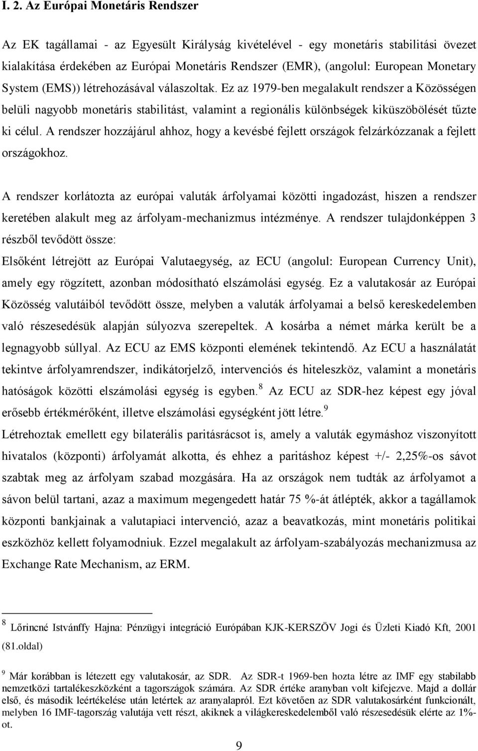 Ez az 1979-ben megalakult rendszer a Közösségen belüli nagyobb monetáris stabilitást, valamint a regionális különbségek kiküszöbölését tűzte ki célul.