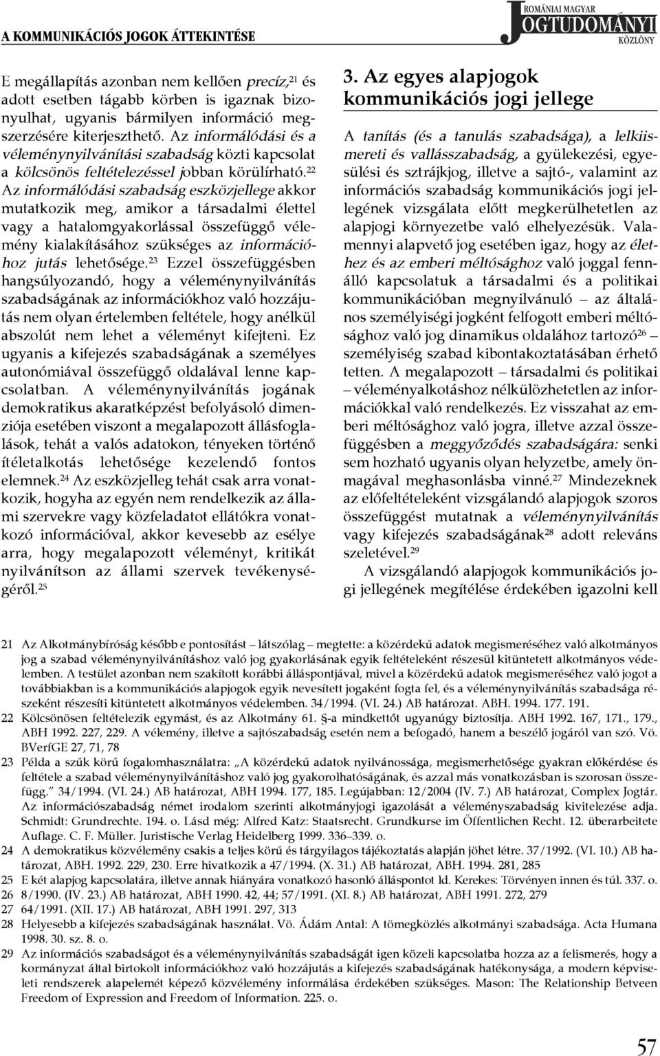 ¾ 22 Az informálódási szabadság eszközjellege akkor mutatkozik meg, amikor a társadalmi élettel vagy a hatalomgyakorlással összefüggő vélemény kialakításához szükséges az információhoz jutás