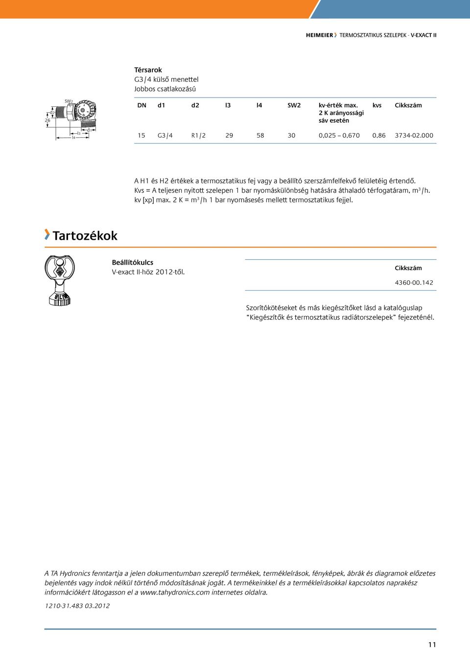 2 K = m /h 1 bar nyomásesés mellett termosztatikus fejjel. Tartozékok Beállítókulcs V-exact II-höz 12-től. 460-00.