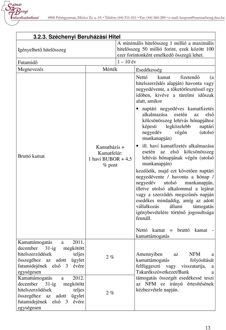 Kamatbázis + Kamatfelár: 1 havi BUBOR + 4,5 % pont naptári negyedéves kamatfizetés alkalmazása esetén az első kölcsönösszeg lehívás hónapjához képesti legközelebb naptári negyedév végén (utolsó