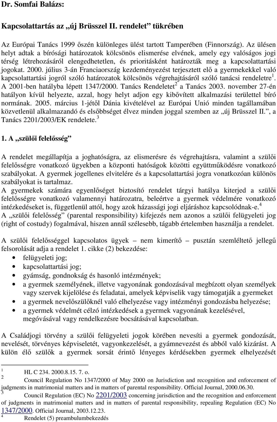 2000. július 3-án Franciaország kezdeményezést terjesztett elő a gyermekekkel való kapcsolattartási jogról szóló határozatok kölcsönös végrehajtásáról szóló tanácsi rendeletre 1.