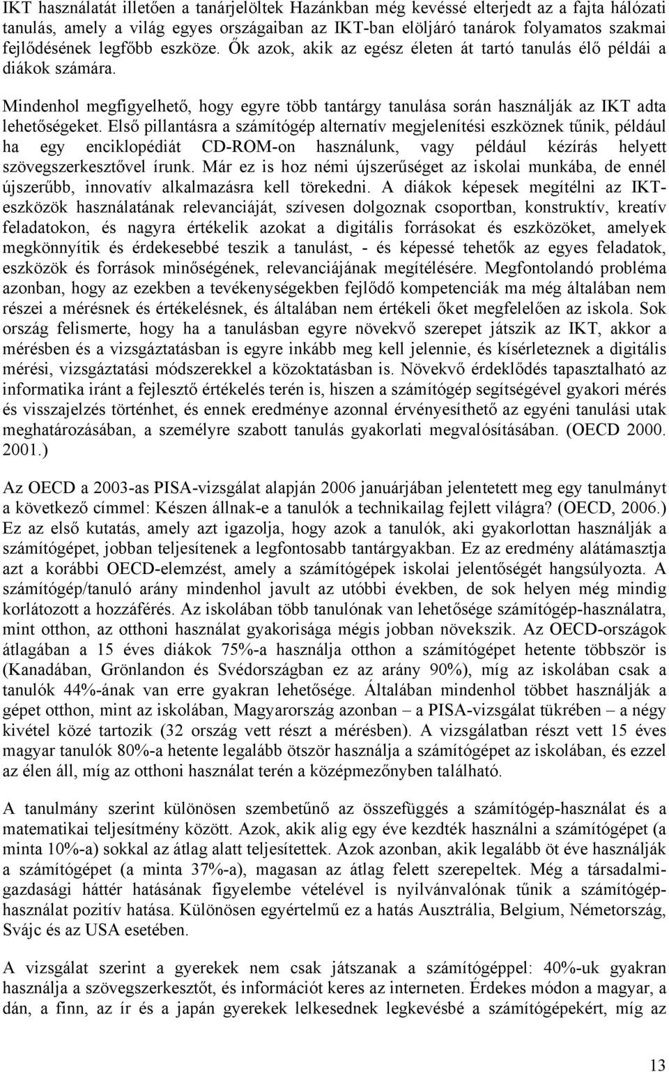 Első pillantásra a számítógép alternatív megjelenítési eszköznek tűnik, például ha egy enciklopédiát CD-ROM-on használunk, vagy például kézírás helyett szövegszerkesztővel írunk.