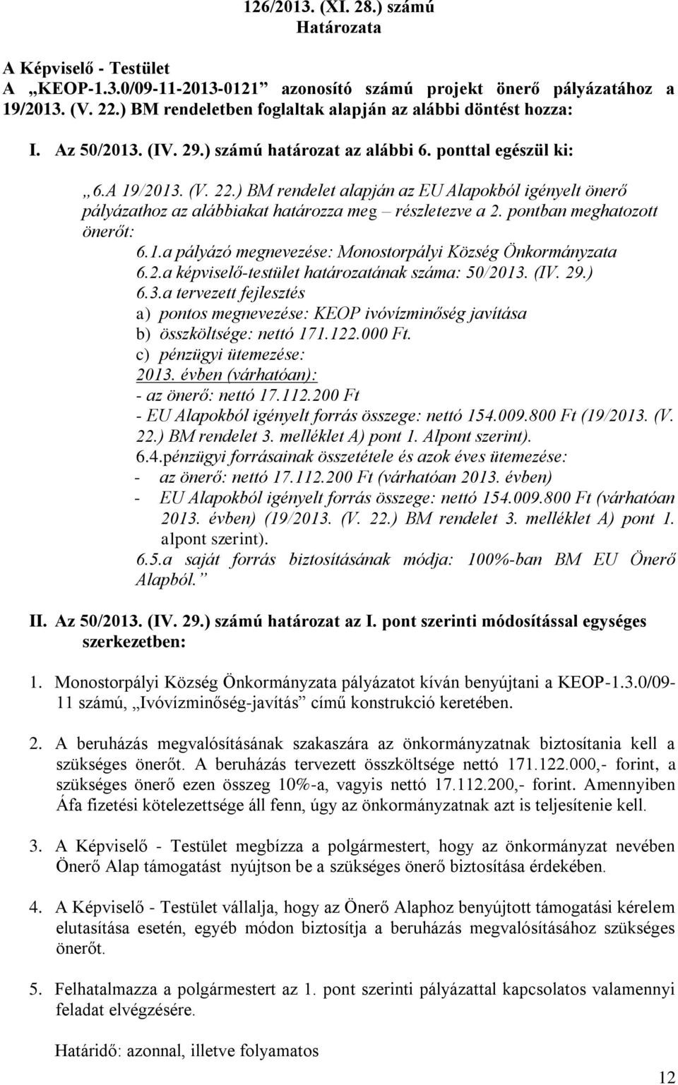 ) BM rendelet alapján az EU Alapokból igényelt önerő pályázathoz az alábbiakat határozza meg részletezve a 2. pontban meghatozott önerőt: 6.1.a pályázó megnevezése: 6.2.a képviselő-testület határozatának száma: 50/2013.