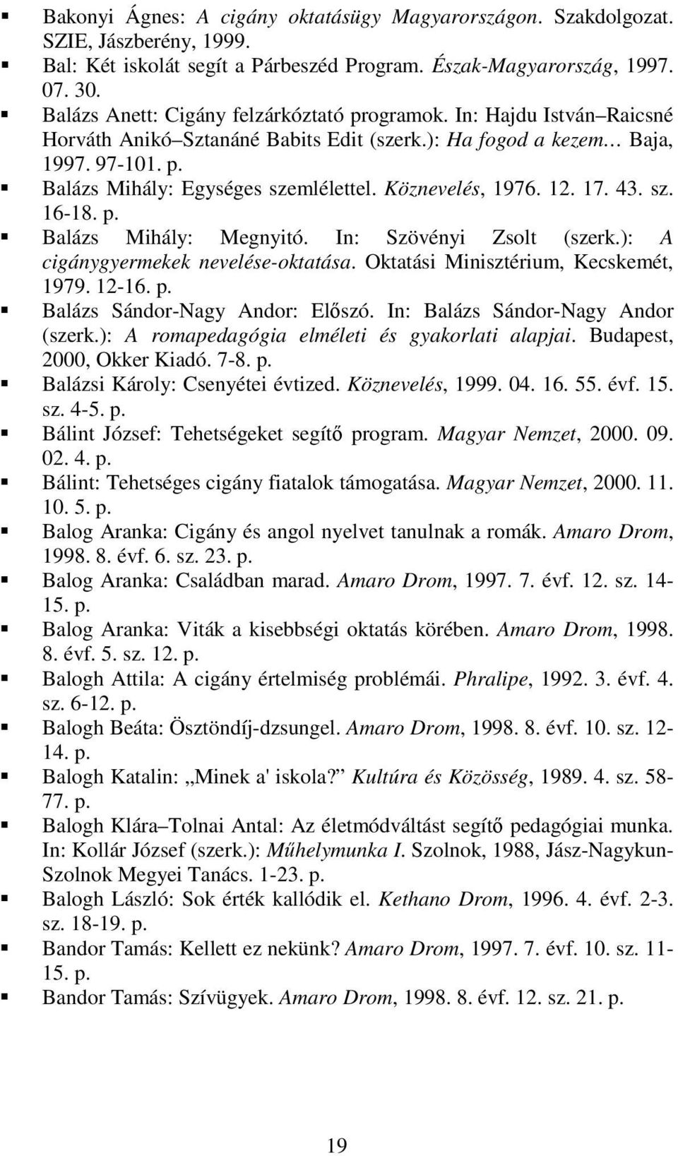 Köznevelés, 1976. 12. 17. 43. sz. 16-18. Balázs Mihály: Megnyitó. In: Szövényi Zsolt (szerk.): A cigánygyermekek nevelése-oktatása. Oktatási Minisztérium, Kecskemét, 1979. 12-16.