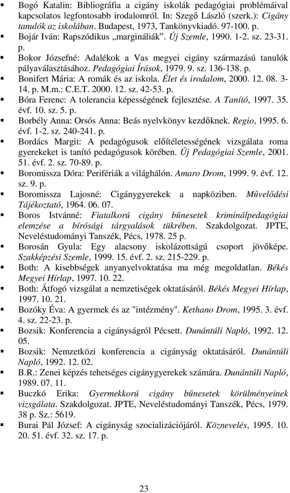 Bonifert Mária: A romák és az iskola. Élet és irodalom, 2000. 12. 08. 3-14. M.m.: C.E.T. 2000. 12. sz. 42-53. Bóra Ferenc: A tolerancia képességének fejlesztése. A Tanító, 1997. 35. évf. 10. sz. 5.