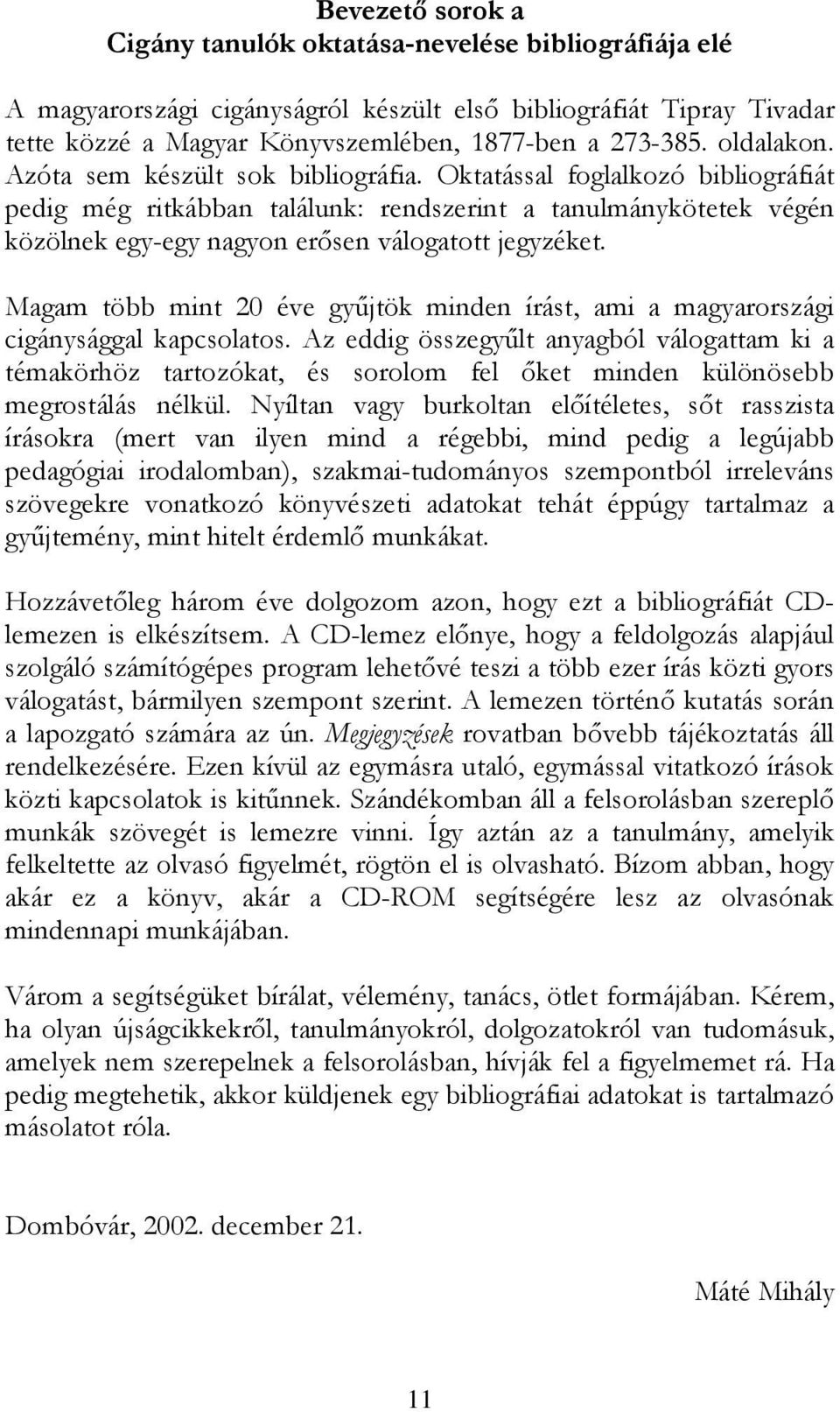 Oktatással foglalkozó bibliográfiát pedig még ritkábban találunk: rendszerint a tanulmánykötetek végén közölnek egy-egy nagyon erısen válogatott jegyzéket.