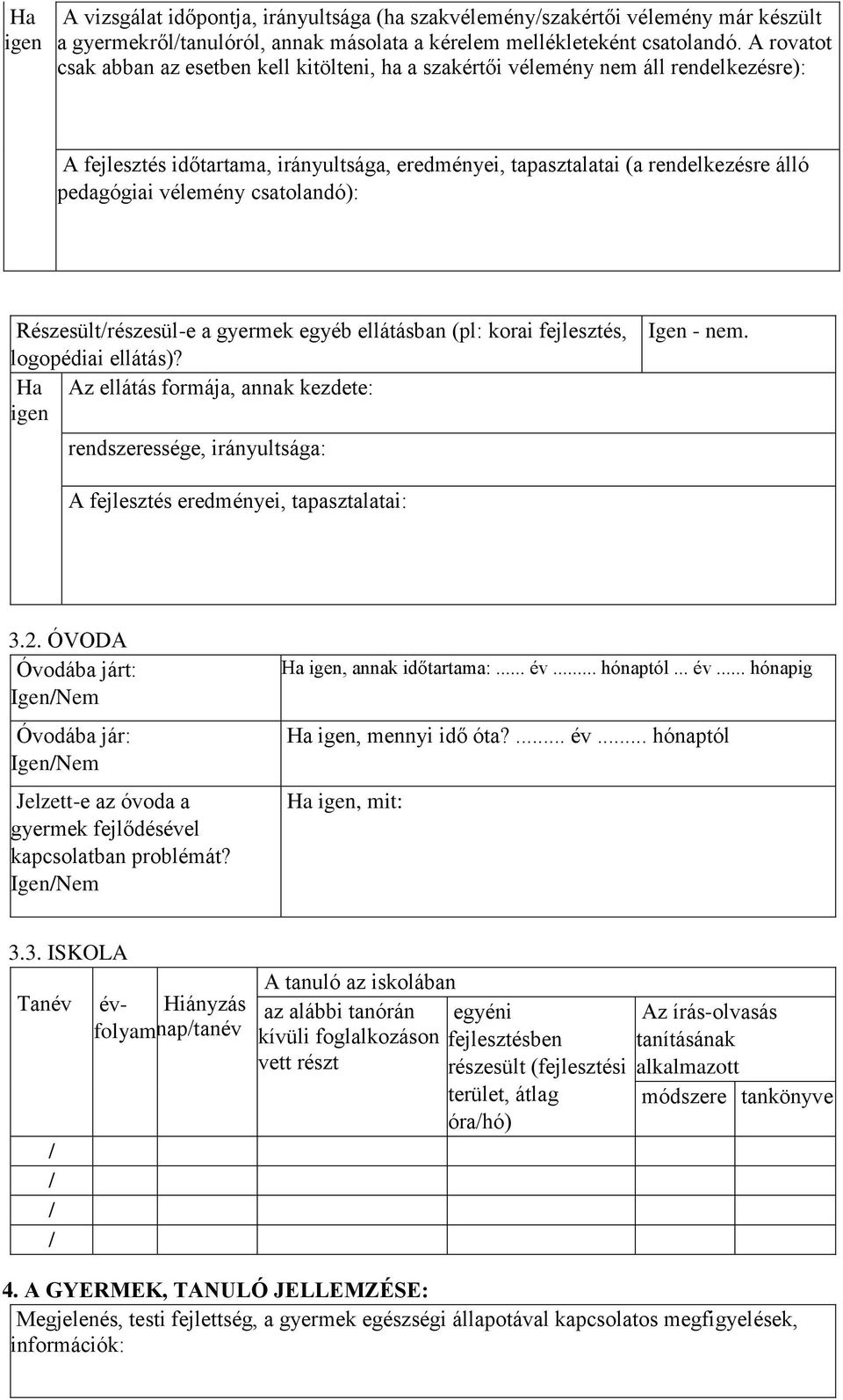 vélemény csatolandó): Részesültrészesül-e a gyermek egyéb ellátásban (pl: korai fejlesztés, logopédiai ellátás)? Ha Az ellátás formája, annak kezdete: igen rendszeressége, irányultsága: Igen - nem.