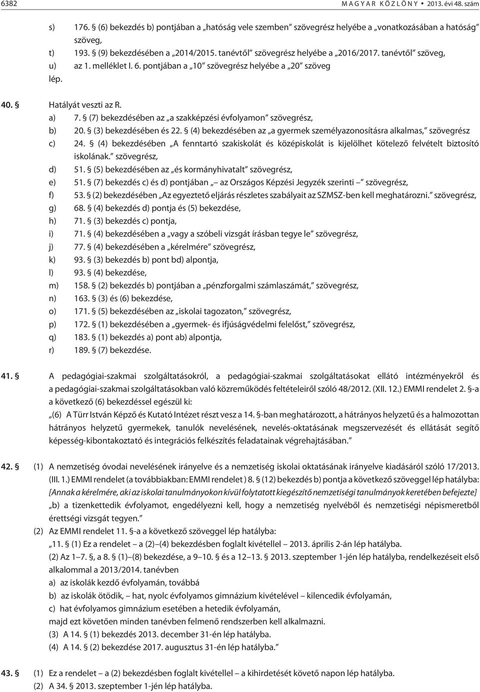 (7) bekezdésében az a szakképzési évfolyamon szövegrész, b) 20. (3) bekezdésében és 22. (4) bekezdésében az a gyermek személyazonosításra alkalmas, szövegrész c) 24.