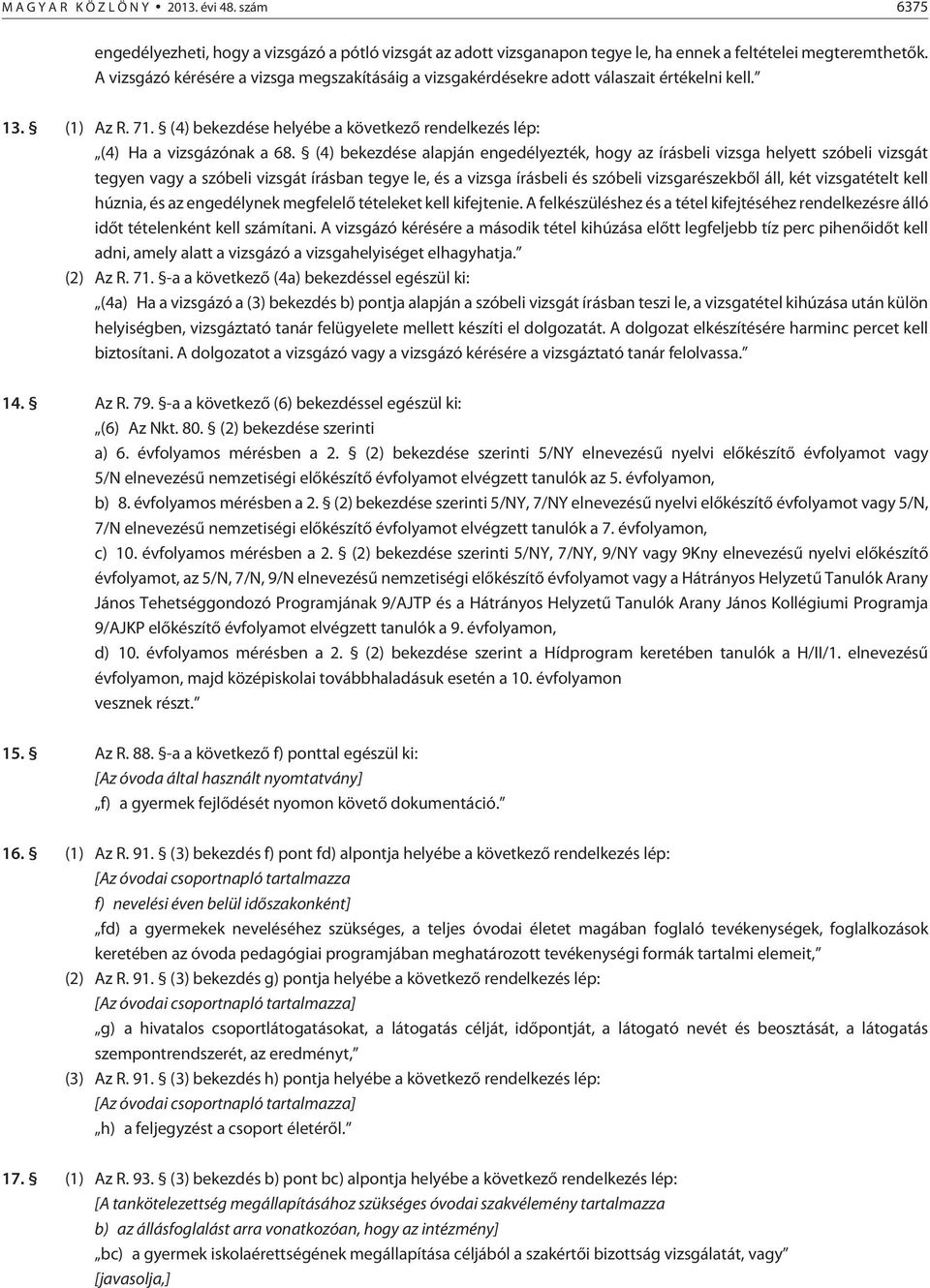 (4) bekezdése alapján engedélyezték, hogy az írásbeli vizsga helyett szóbeli vizsgát tegyen vagy a szóbeli vizsgát írásban tegye le, és a vizsga írásbeli és szóbeli vizsgarészekbõl áll, két