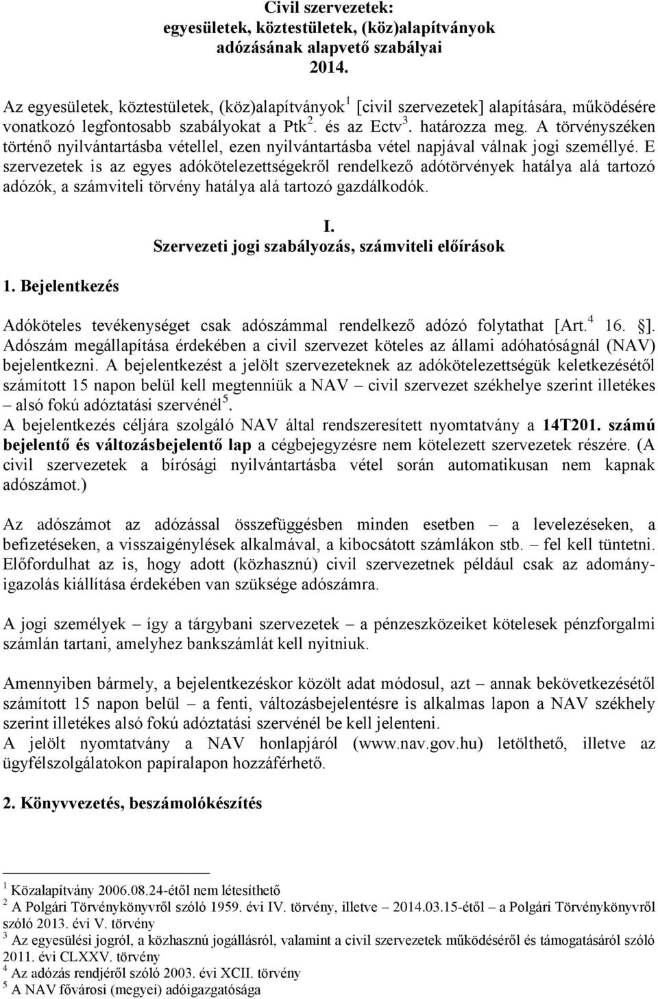 A törvényszéken történő nyilvántartásba vétellel, ezen nyilvántartásba vétel napjával válnak jogi személlyé.