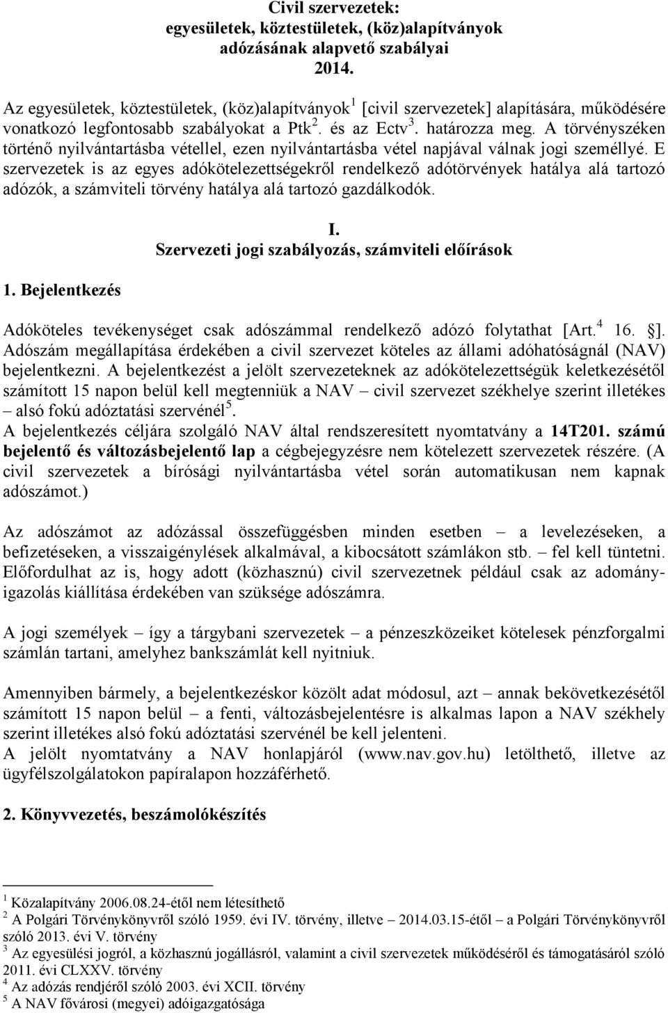 A törvényszéken történő nyilvántartásba vétellel, ezen nyilvántartásba vétel napjával válnak jogi személlyé.