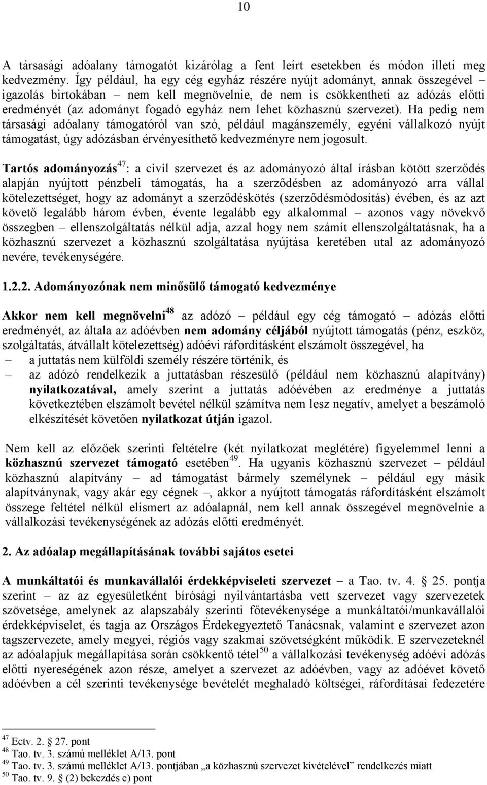 lehet közhasznú szervezet). Ha pedig nem társasági adóalany támogatóról van szó, például magánszemély, egyéni vállalkozó nyújt támogatást, úgy adózásban érvényesíthető kedvezményre nem jogosult.