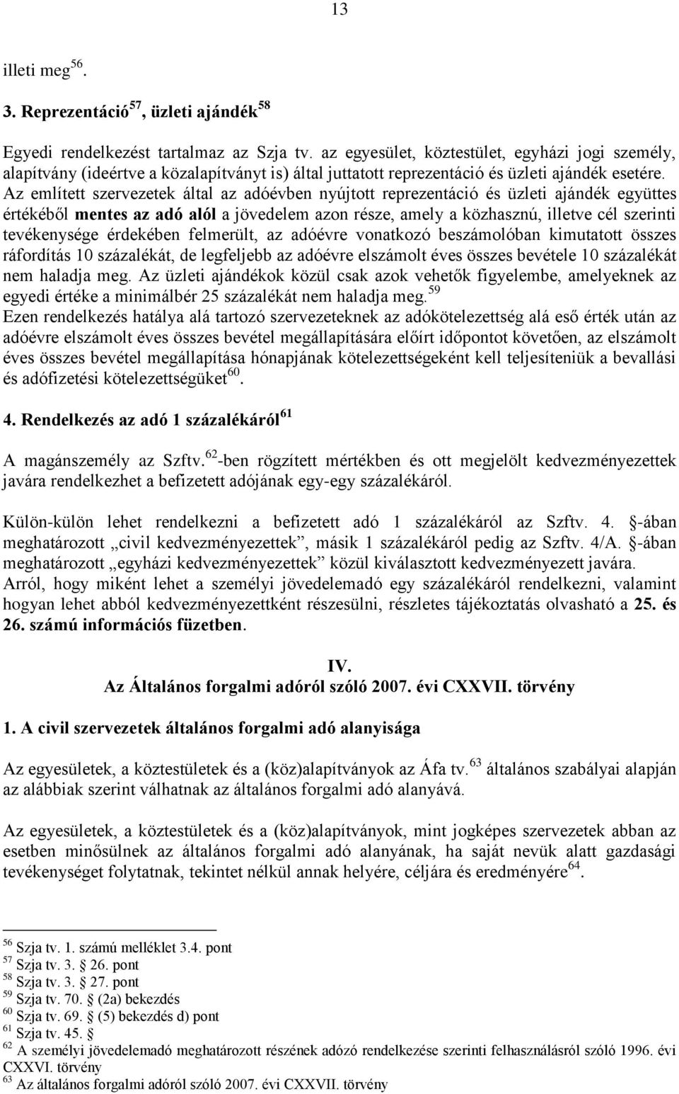 Az említett szervezetek által az adóévben nyújtott reprezentáció és üzleti ajándék együttes értékéből mentes az adó alól a jövedelem azon része, amely a közhasznú, illetve cél szerinti tevékenysége