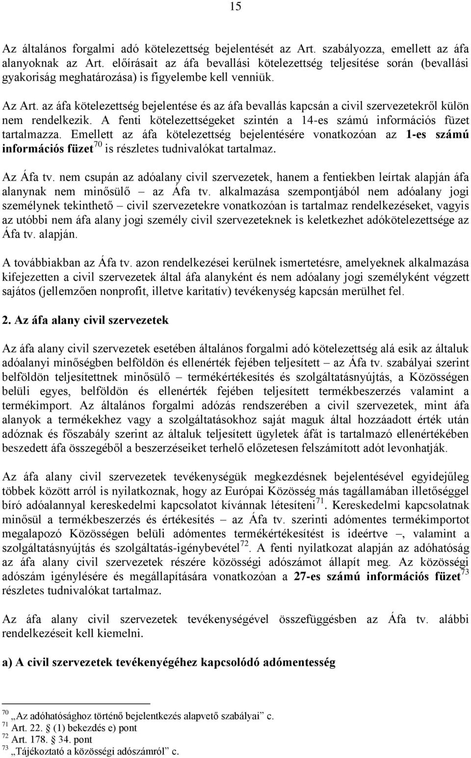 az áfa kötelezettség bejelentése és az áfa bevallás kapcsán a civil szervezetekről külön nem rendelkezik. A fenti kötelezettségeket szintén a 14-es számú információs füzet tartalmazza.