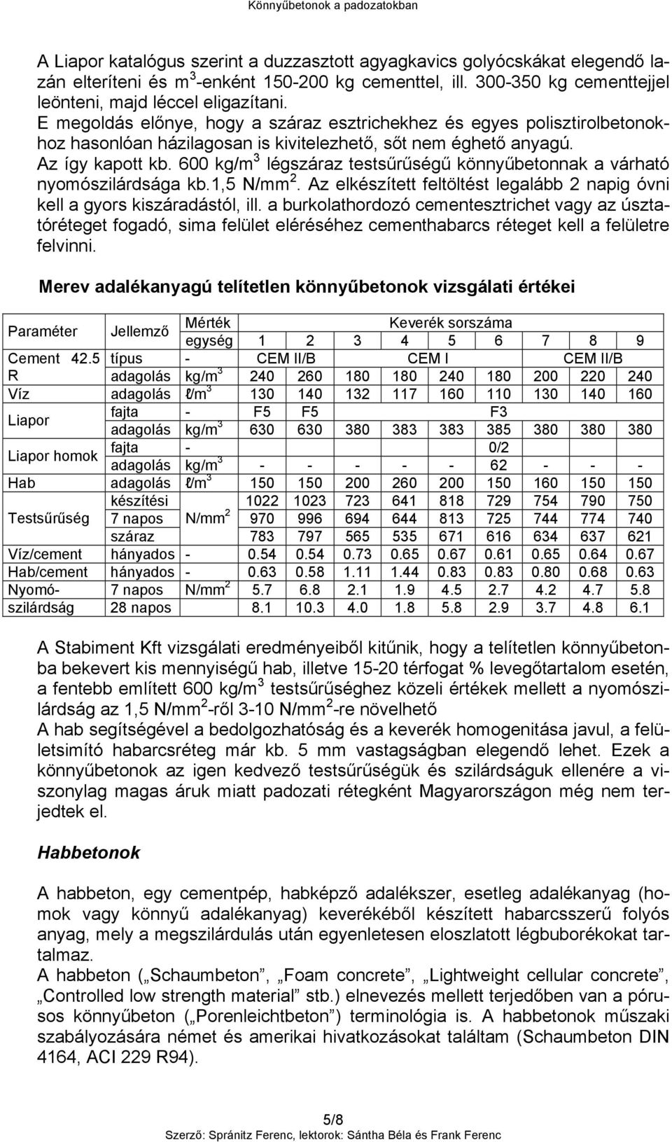 600 kg/m 3 légszáraz testsűrűségű könnyűbetonnak a várható nyomószilárdsága kb.1,5 N/mm 2. Az elkészített feltöltést legalább 2 napig óvni kell a gyors kiszáradástól, ill.