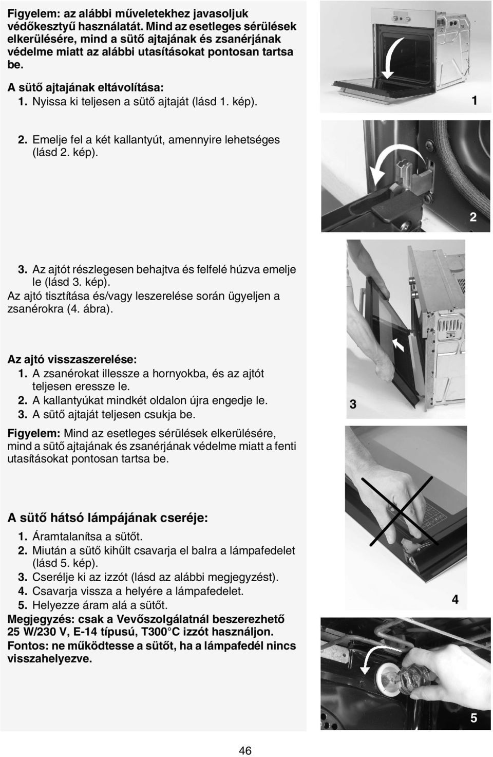 Nyissa ki teljesen a sütő ajtaját (lásd 1. kép). 1 2. Emelje fel a két kallantyút, amennyire lehetséges (lásd 2. kép). 2 3. Az ajtót részlegesen behajtva és felfelé húzva emelje le (lásd 3. kép). Az ajtó tisztítása és/vagy leszerelése során ügyeljen a zsanérokra (4.