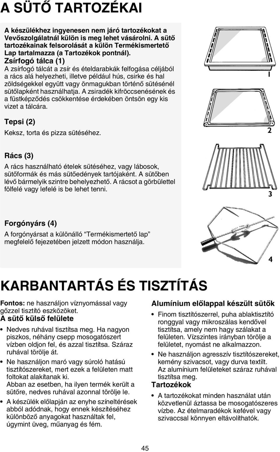 Zsírfogó tálca (1) A zsírfogó tálcát a zsír és ételdarabkák felfogása céljából a rács alá helyezheti, illetve például hús, csirke és hal zöldségekkel együtt vagy önmagukban történő sütésénél