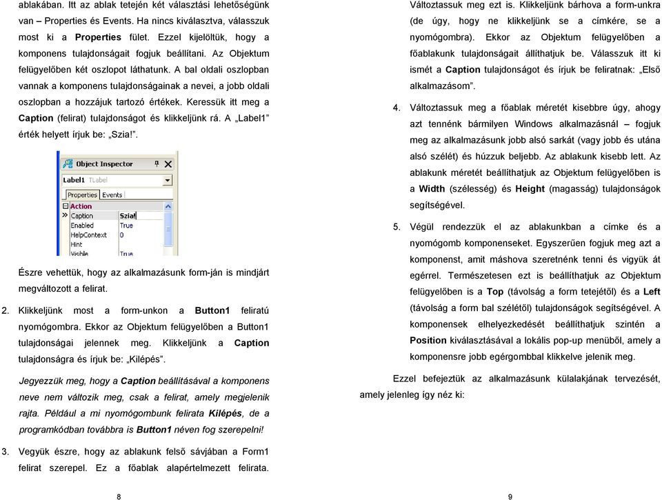 A bal oldali oszlopban vannak a komponens tulajdonságainak a nevei, a jobb oldali oszlopban a hozzájuk tartozó értékek. Keressük itt meg a Caption (felirat) tulajdonságot és klikkeljünk rá.