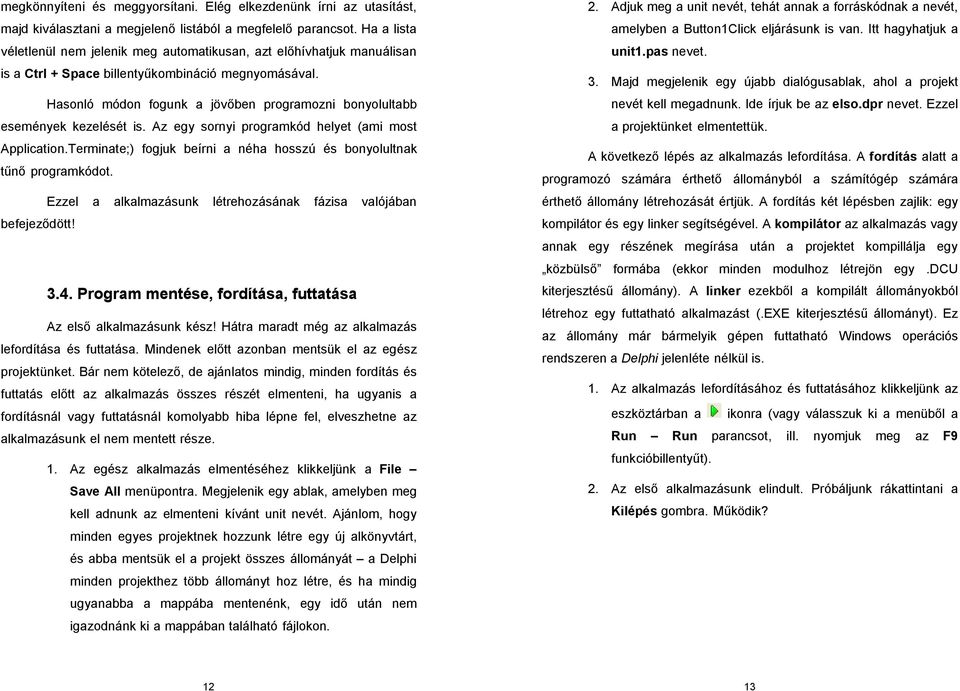 Hasonló módon fogunk a jövőben programozni bonyolultabb események kezelését is. Az egy sornyi programkód helyet (ami most Application.