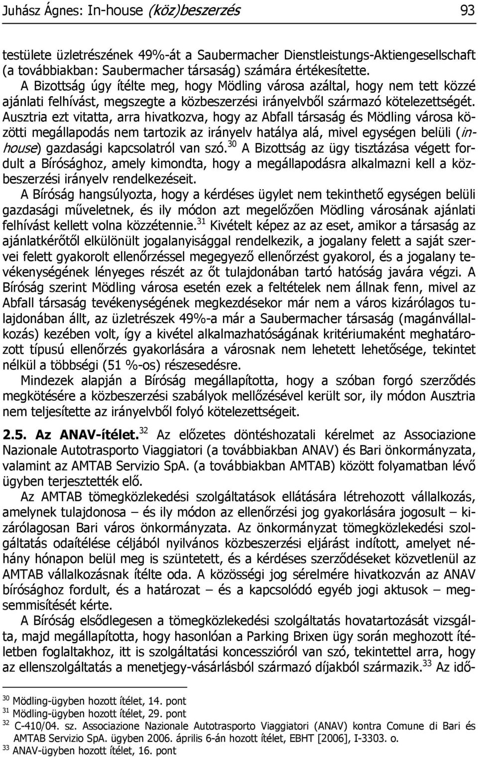 Ausztria ezt vitatta, arra hivatkozva, hogy az Abfall társaság és Mödling városa közötti megállapodás nem tartozik az irányelv hatálya alá, mivel egységen belüli (inhouse) gazdasági kapcsolatról van
