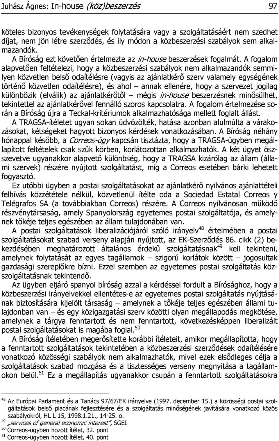 A fogalom alapvetően feltételezi, hogy a közbeszerzési szabályok nem alkalmazandók semmilyen közvetlen belső odaítélésre (vagyis az ajánlatkérő szerv valamely egységének történő közvetlen