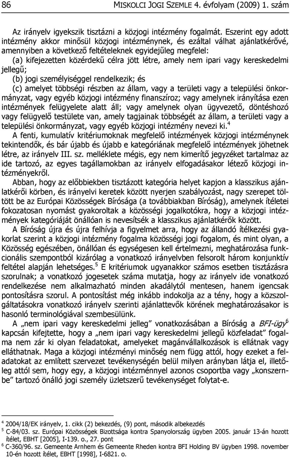 létre, amely nem ipari vagy kereskedelmi jellegű; (b) jogi személyiséggel rendelkezik; és (c) amelyet többségi részben az állam, vagy a területi vagy a települési önkormányzat, vagy egyéb közjogi