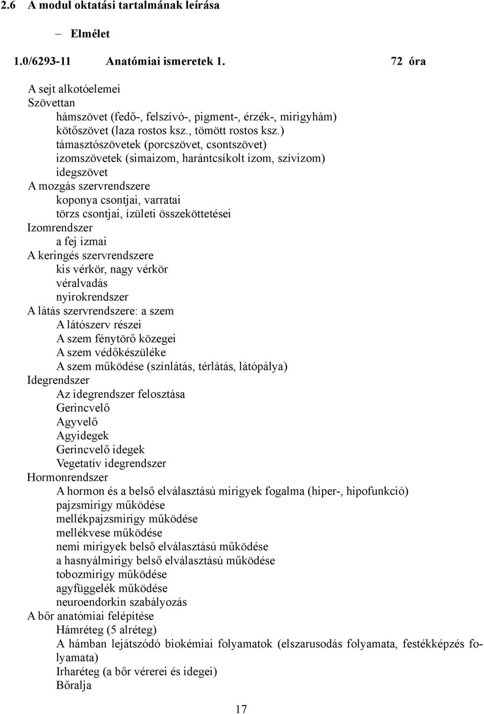 ) támasztószövetek (porcszövet, csontszövet) izomszövetek (simaizom, harántcsíkolt izom, szívizom) idegszövet A mozgás szervrendszere koponya csontjai, varratai törzs csontjai, ízületi