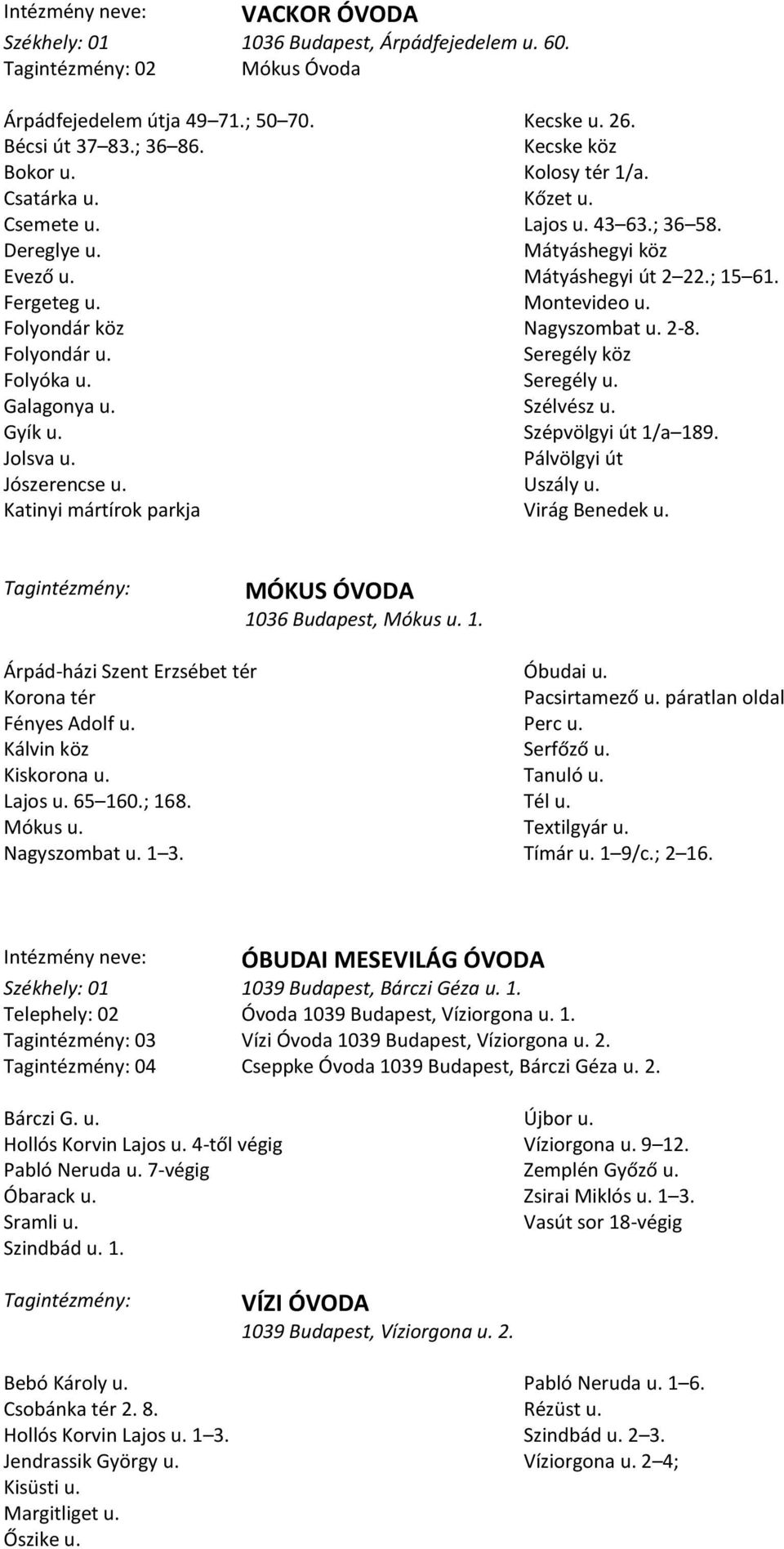Mátyáshegyi köz Mátyáshegyi út 2 22.; 15 61. Montevideo u. Nagyszombat u. 2-8. Seregély köz Seregély u. Szélvész u. Szépvölgyi út 1/a 189. Pálvölgyi út Uszály u. Virág Benedek u.