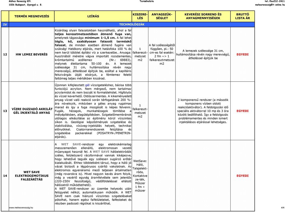 . Anyaga: Ausztriából méretre vágva importált rozsdamentes, krómtartalmú acéllemez (Nr.: 69883), melynek élettartama 50-00 év.