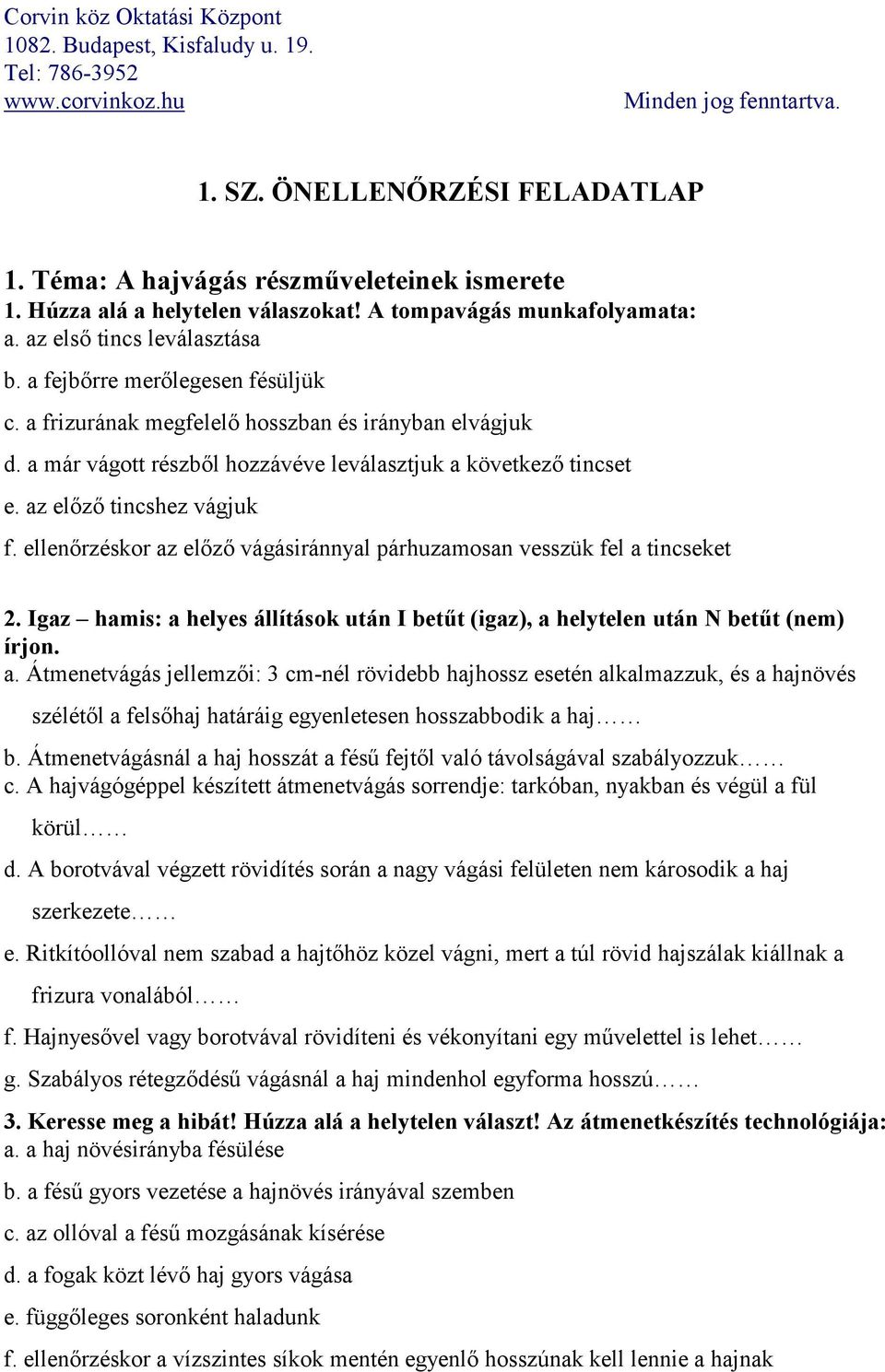 ellenőrzéskor az előző vágásiránnyal párhuzamosan vesszük fel a tincseket 2. Igaz hamis: a helyes állítások után I betűt (igaz), a helytelen után N betűt (nem) írjon. a. Átmenetvágás jellemzői: 3 cm-nél rövidebb hajhossz esetén alkalmazzuk, és a hajnövés szélétől a felsőhaj határáig egyenletesen hosszabbodik a haj b.