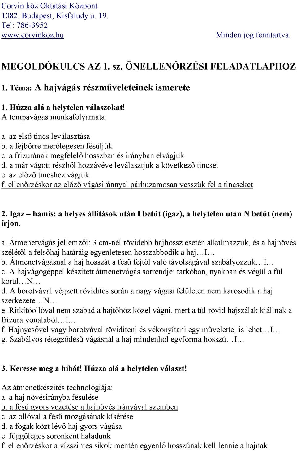 ellenőrzéskor az előző vágásiránnyal párhuzamosan vesszük fel a tincseket 2. Igaz hamis: a helyes állítások után I betűt (igaz), a helytelen után N betűt (nem) írjon. a. Átmenetvágás jellemzői: 3 cm-nél rövidebb hajhossz esetén alkalmazzuk, és a hajnövés szélétől a felsőhaj határáig egyenletesen hosszabbodik a haj I b.