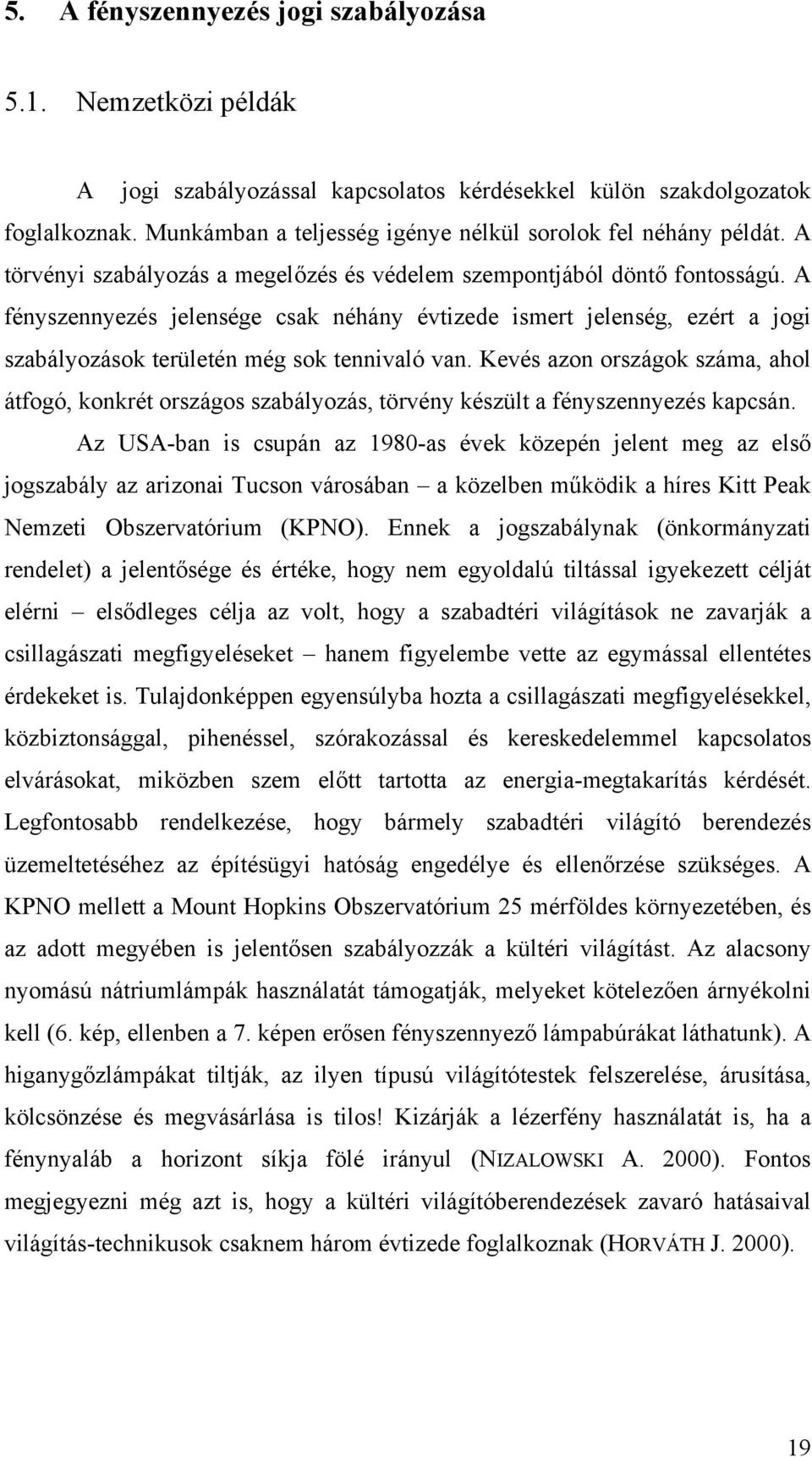 A fényszennyezés jelensége csak néhány évtizede ismert jelenség, ezért a jogi szabályozások területén még sok tennivaló van.