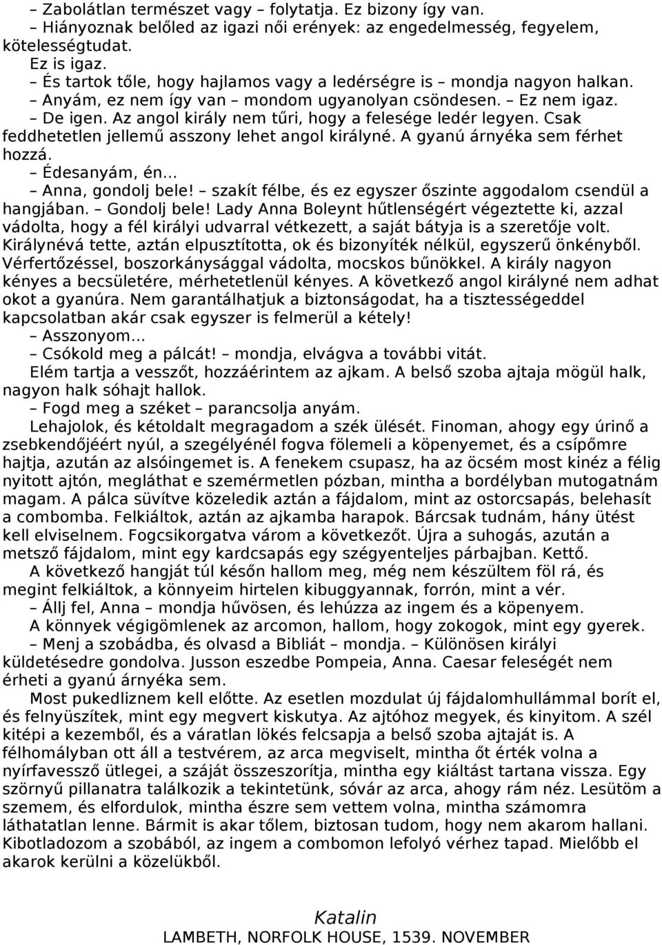 Az angol király nem tűri, hogy a felesége ledér legyen. Csak feddhetetlen jellemű asszony lehet angol királyné. A gyanú árnyéka sem férhet hozzá. Édesanyám, én... Anna, gondolj bele!