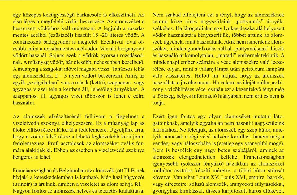 Van aki horganyzott vödört használ. Sajnos ezek a vödrök gyorsan rozsdásodnak. A műanyag vödör, bár olcsóbb, nehezebben kezelhető. A műanyag a szagokat idővel magába veszi.