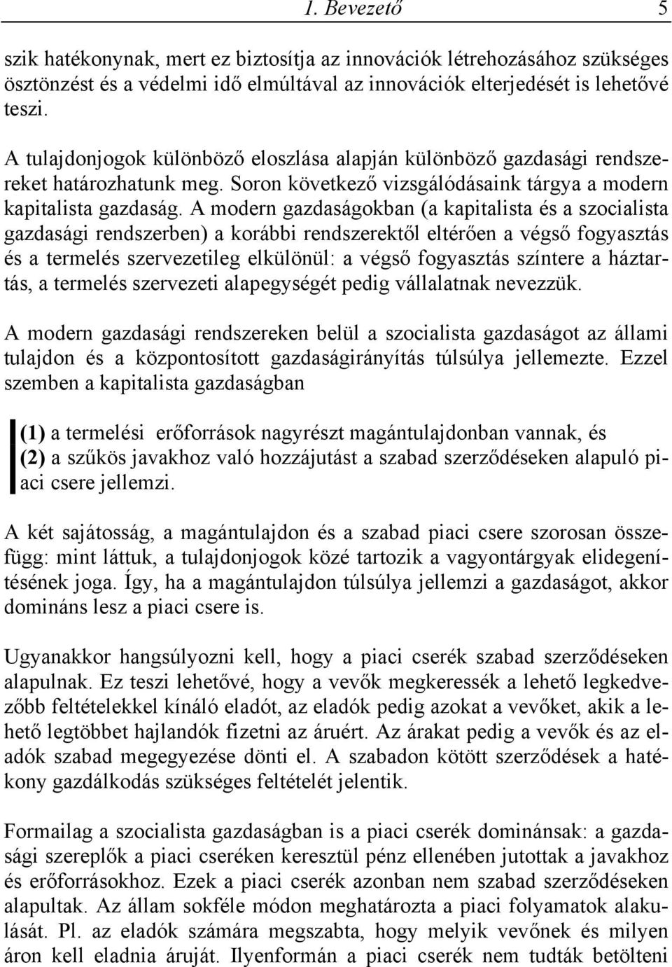 A modern gazdaságokban (a kapitalista és a szocialista gazdasági rendszerben) a korábbi rendszerektől eltérően a végső fogyasztás és a termelés szervezetileg elkülönül: a végső fogyasztás színtere a