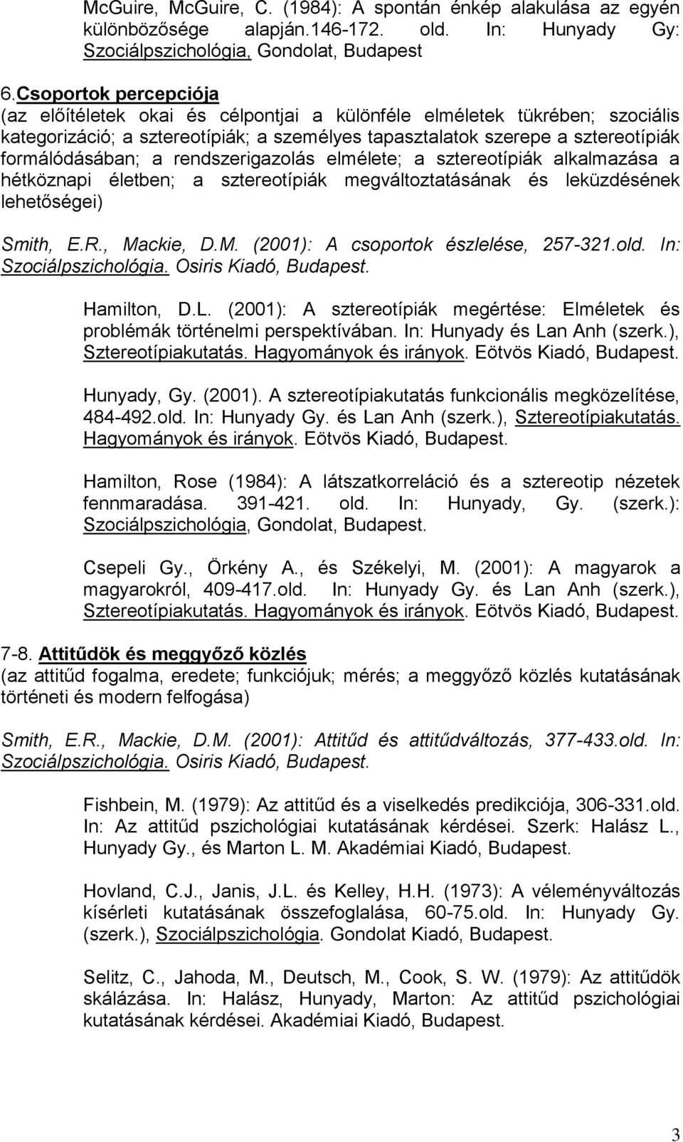 rendszerigazolás elmélete; a sztereotípiák alkalmazása a hétköznapi életben; a sztereotípiák megváltoztatásának és leküzdésének lehetőségei) Smith, E.R., Mackie, D.M. (2001): A csoportok észlelése, 257-321.