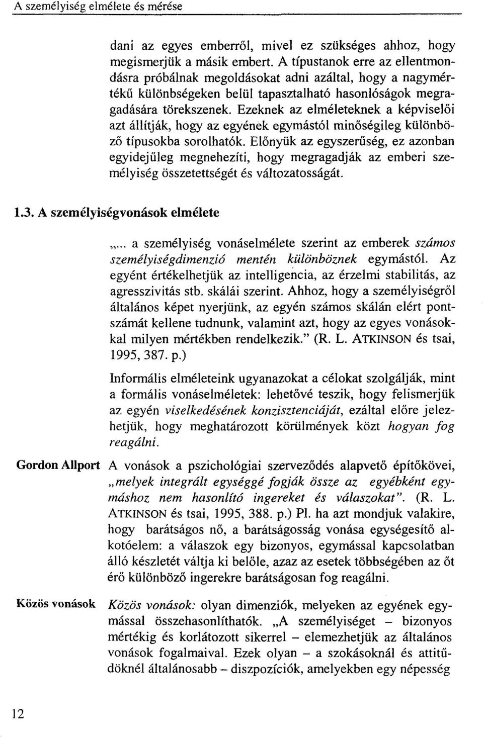 Ezeknek az elméleteknek a képviselői azt állítják, hogy az egyének egymástól minőségileg különböző típusokba sorolhatók.