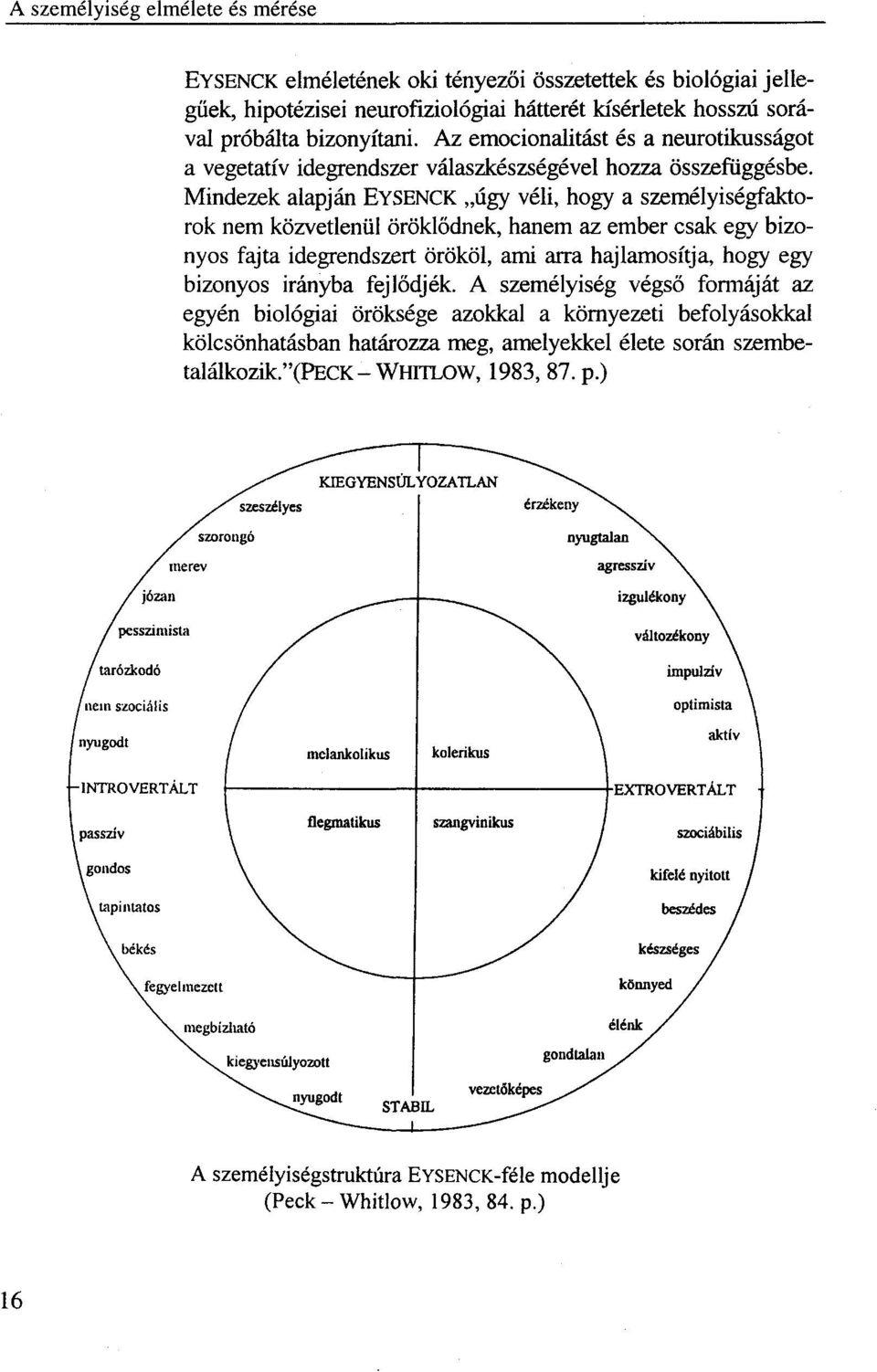 Mindezek alapján EYSENCK úgy véli, hogy a személyiségfaktorok nem közvetlenül öröklődnek, hanem az ember csak egy bizonyos fajta idegrendszert örököl, ami arra hajlamosítja, hogy egy bizonyos irányba