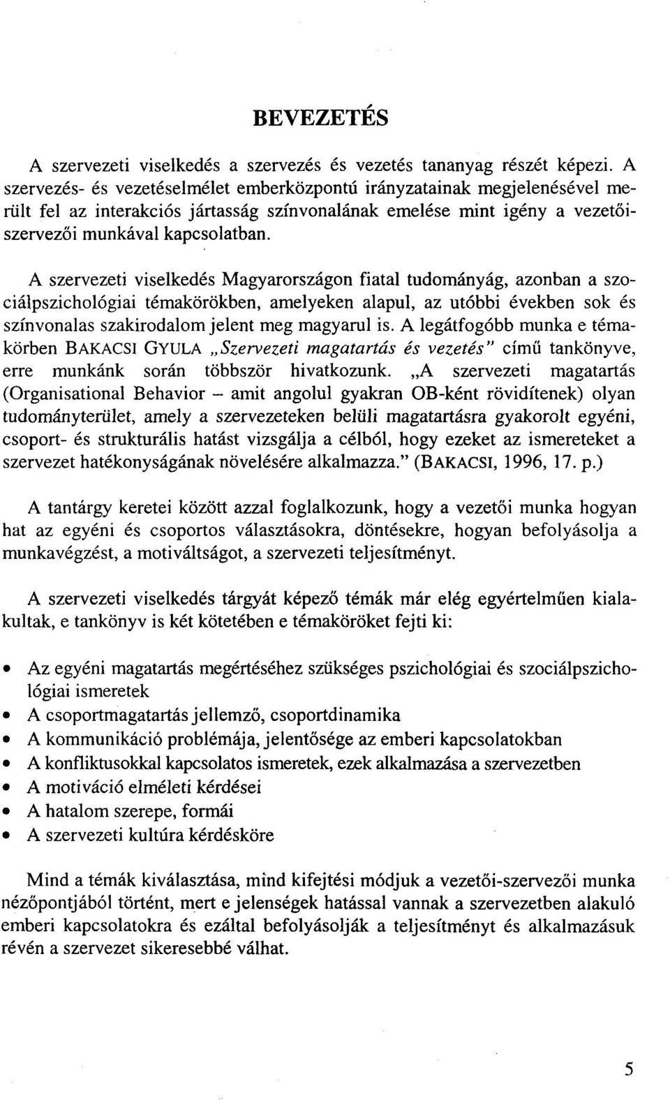 A szervezeti viselkedés Magyarországon fiatal tudományág, azonban a szociálpszichológiai témakörökben, amelyeken alapul, az utóbbi években sok és színvonalas szakirodalom jelent meg magyarul is.