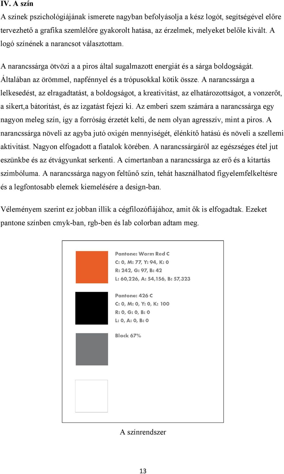 A narancssárga a lelkesedést, az elragadtatást, a boldogságot, a kreativitást, az elhatározottságot, a vonzerőt, a sikert,a bátorítást, és az izgatást fejezi ki.