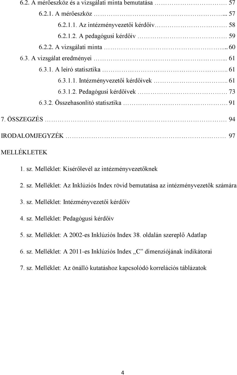 94 IRODALOMJEGYZÉK 97 MELLÉKLETEK 1. sz. Melléklet: Kísérőlevél az intézményvezetőknek 2. sz. Melléklet: Az Inklúziós Index rövid bemutatása az intézményvezetők számára 3. sz. Melléklet: Intézményvezetői kérdőív 4.