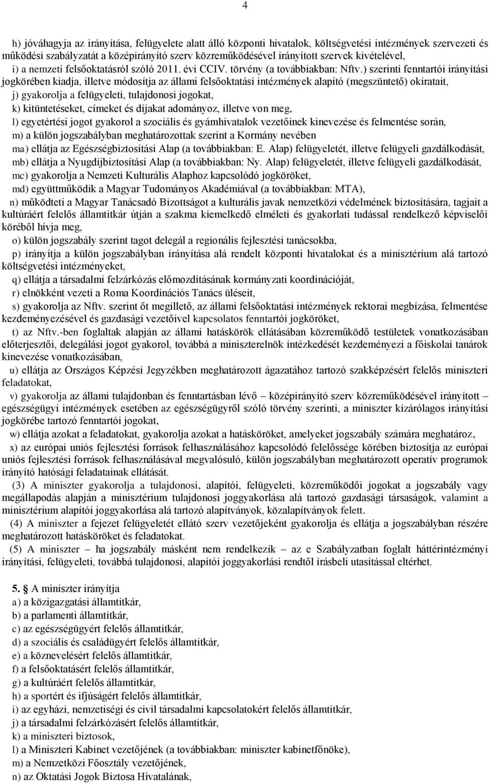 ) szerinti fenntartói irányítási jogkörében kiadja, illetve módosítja az állami felsőoktatási intézmények alapító (megszüntető) okiratait, j) gyakorolja a felügyeleti, tulajdonosi jogokat, k)