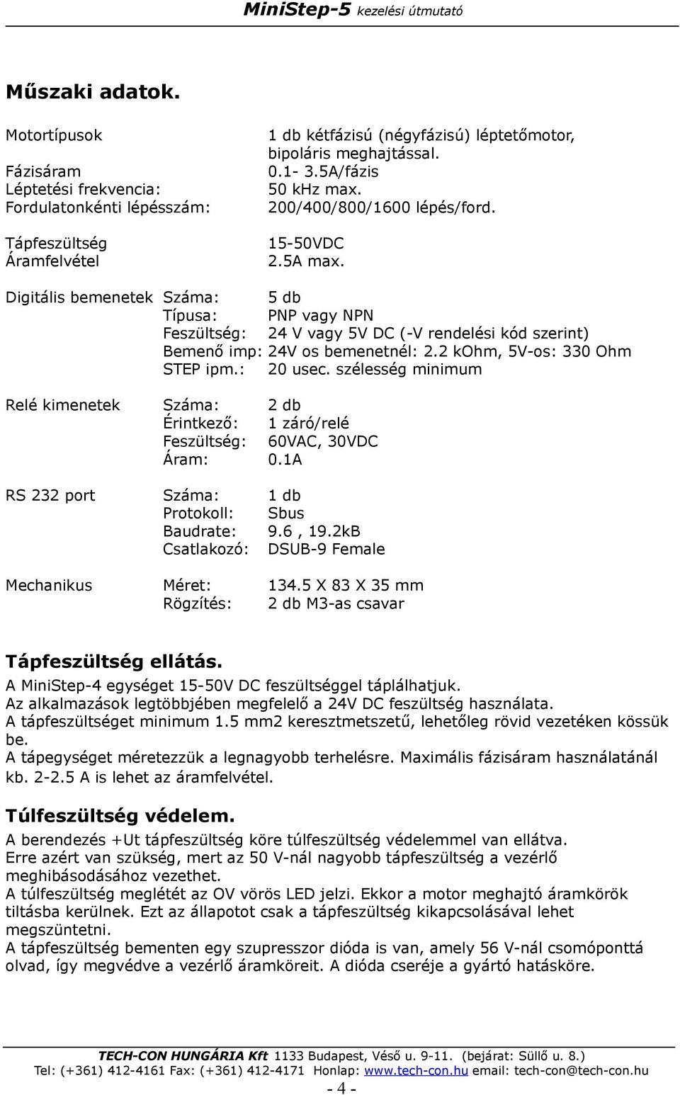 Digitális bemenetek Száma: 5 db Típusa: PNP vagy NPN Feszültség: 24 V vagy 5V DC (-V rendelési kód szerint) Bemenő imp: 24V os bemenetnél: 2.2 kohm, 5V-os: 330 Ohm STEP ipm.: 20 usec.